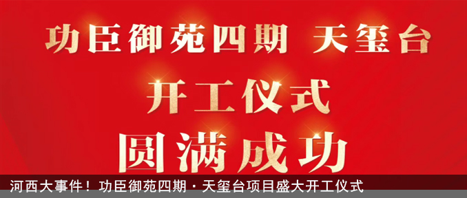 会长单位动态丨【功臣御苑四期·天玺台】河西大事件！